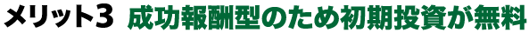 メリット3：成功報酬型のため初期投資が無料