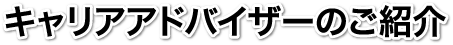 キャリアアドバイザーのご紹介